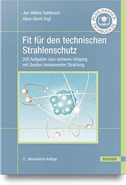 Fit für den technischen Strahlenschutz: 200 Aufgaben zum sicheren Umgang mit Quellen ionisierender Strahlung