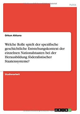 Welche Rolle spielt der spezifische geschichtliche Entstehungskontext der einzelnen Nationalstaaten bei der Herausbildung föderalistischer Staatensysteme?