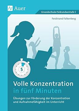 Volle Konzentration in fünf Minuten: Übungen zur Förderung der Konzentration und Aufnahmefähigkeit im Unterricht (1. bis 10. Klasse)