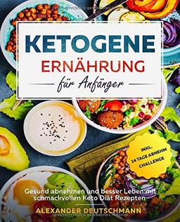 Ketogene Ernährung für Anfänger: Gesund abnehmen und besser Leben mit schmackvollen Keto Diät Rezepten inkl. 14 Tage Abnehm Challenge