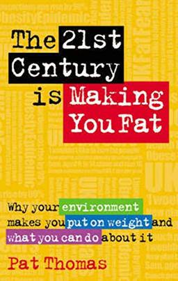 The 21st Century is Making You Fat: Why Your Environment Makes You Put on Weight and What You Can Do About It