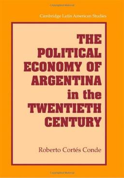 The Political Economy of Argentina in the Twentieth Century (Cambridge Latin American Studies, Band 92)