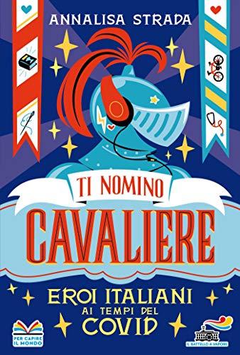 Ti Nomino Cavaliere. Eroi Italiani Ai Tempi Del Covid