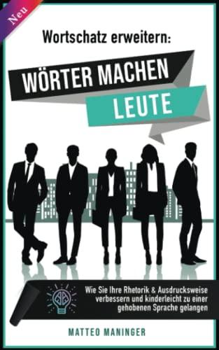 Wortschatz erweitern: Wörter machen Leute! Wie Sie Ihre Rhetorik & Ausdrucksweise verbessern und kinderleicht zu einer gehobenen Sprache gelangen