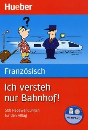 Ich versteh nur Bahnhof! Deutsch - Französisch: 500 Redewendungen für den Alltag / Buch mit MP3-CD