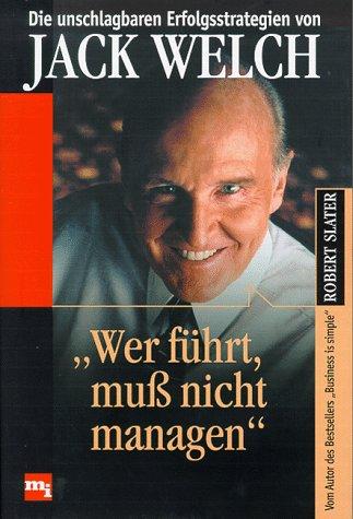 'Wer führt, muß nicht managen'. Die unschlagbaren Erfolgsstrategien von Jack Welch