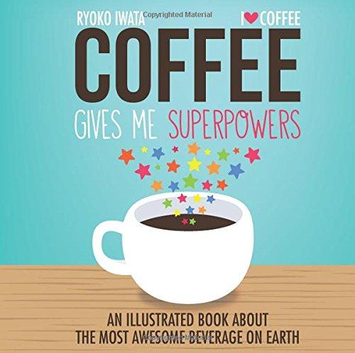 Coffee Gives Me Superpowers: An Illustrated Book about the Most Awesome Beverage on Earth