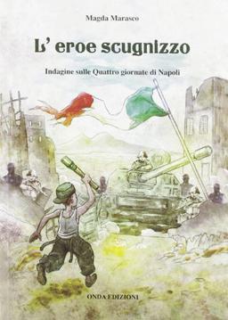 L'eroe Scugnizzo. Indagine Sulle Quattro Giornate Di Napoli