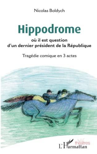 Hippodrome : où il est question d'un dernier président de la République : tragédie comique en 3 actes