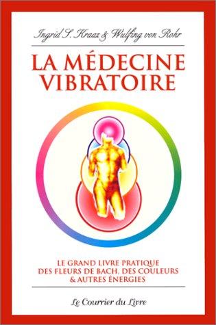 La médecine vibratoire : le grand livre pratique des fleurs de Bach, des couleurs et autres énergies