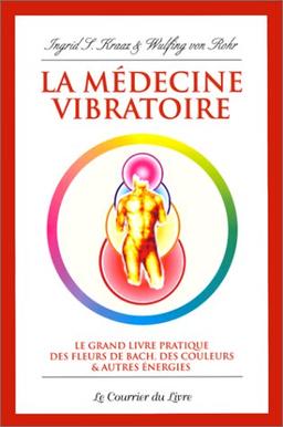 La médecine vibratoire : le grand livre pratique des fleurs de Bach, des couleurs et autres énergies