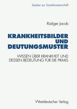 Krankheitsbilder und Deutungsmuster: Wissen Über Krankheit Und Dessen Bedeutung Für Die Praxis (Studien Zur Sozialwissenschaft) (German Edition)