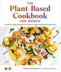 The Plant Based Cookbook for Women: Simple, Healthy Recipes to Increase Energy and Balance Hormones