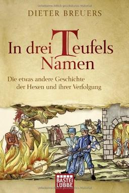 In drei Teufels Namen: Die etwas andere Geschichte der Hexen und ihrer Verfolgung