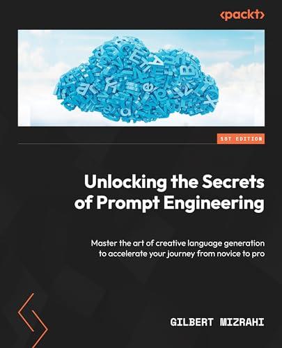 Unlocking the Secrets of Prompt Engineering: Master the art of creative language generation to accelerate your journey from novice to pro