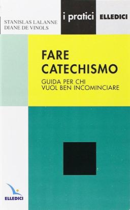 Fare catechismo. Guida per chi vuol ben incominciare (I pratici Elledici)