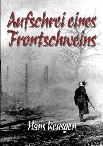 Aufschrei eines Frontschweins: Zweiter Weltkrieg – Erlebnisberichte eines Landsers der Wehrmacht vom Krieg an der Ostfront 1942 bis 1945 (Deutsche Soldaten-Biografien)