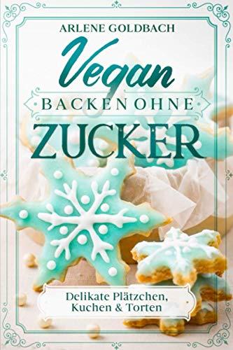 VEGAN BACKEN OHNE ZUCKER: Delikate Plätzchen, Kuchen & Torten