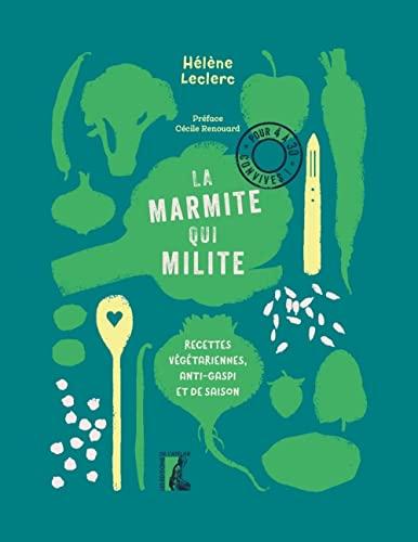 La marmite qui milite : recettes végétariennes, anti-gaspi et de saison : pour 4 à 30 convives !