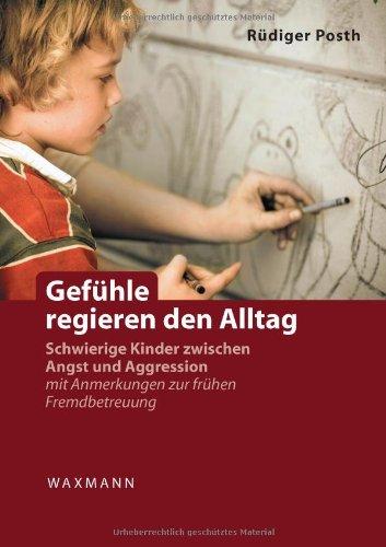 Gefühle regieren den Alltag: Schwierige Kinder zwischen Angst und Aggression. mit Anmerkungen zur frühen Fremdbetreuung