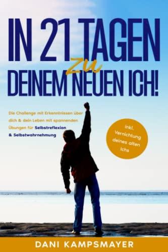 In 21 Tagen zu deinem neuen Ich!: Die Challenge mit Erkenntnissen über dich & dein Leben mit spannenden Übungen für Selbstreflexion und Selbstwahrnehmung inkl. Vernichtung deines alten Ichs