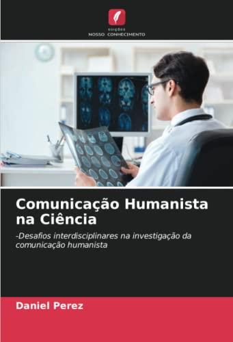 Comunicação Humanista na Ciência: -Desafios interdisciplinares na investigação da comunicação humanista