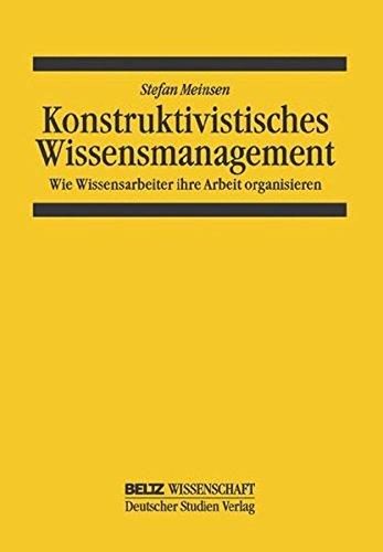 Konstruktivistisches Wissensmanagement: Wie Wissensarbeiter ihre Arbeit organisieren (System und Organisation)