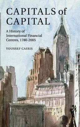 Capitals of Capital: A History of International Financial Centres 1780–2005