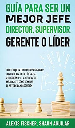 Guía para Ser un Mejor Jefe, Director, Supervisor, Gerente o Líder: Todo lo que Necesitas para Mejorar tus Habilidades de Líderazgo. 2 Libros en 1 - ... Jefe, Cómo Dominar el Arte de la Negociación