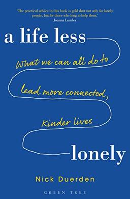 A Life Less Lonely: What We Can All Do to Lead More Connected, Kinder Lives