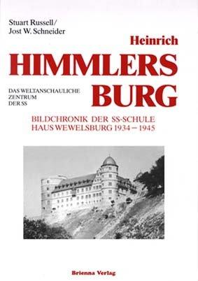 Heinrich Himmlers Burg: Das weltanschauliche Zentrum der SS. Bildchronik der SS-Schule Haus Wewelsburg 1934-1945