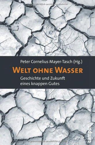 Welt ohne Wasser: Geschichte und Zukunft eines knappen Gutes: Geschichte und Zukunft eines knappen Guts