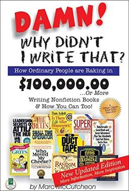 Damn! Why Didn't I Write That?: How Ordinary People Are Raking in $100,000.00... or More Writing Nonfiction Books & How You Can Too!