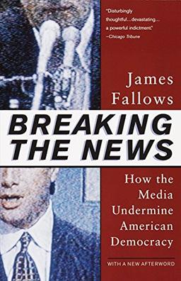 Breaking The News: How the Media Undermine American Democracy