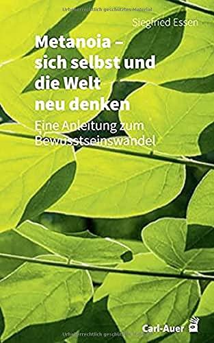 Metanoia – sich selbst und die Welt neu denken: Eine Anleitung zum Bewusstseinswandel (Fachbücher für jede:n)