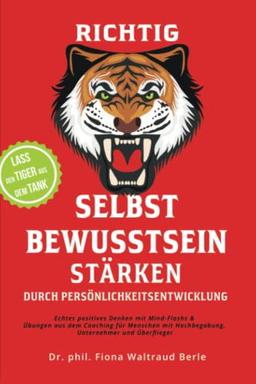 Richtig Selbstbewusstsein stärken durch Persönlichkeitsentwicklung: Echtes positives Denken mit Mind-Flashs und Übungen aus dem Coaching für Menschen mit Hochbegabung, Unternehmer und Überflieger.