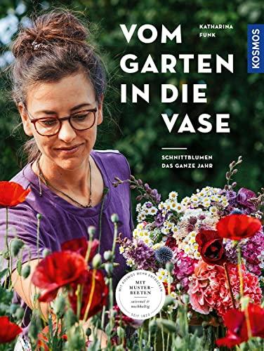 Vom Garten in die Vase: Schnittblumen das ganze Jahr. Mit Musterbeeten: saisonal & nachhaltig