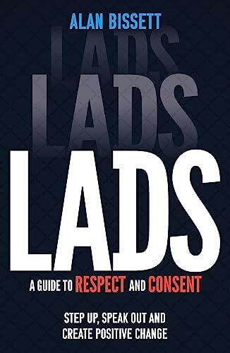 Lads: A Guide to Respect and Consent - Step Up, Speak Out and Create Positive Change