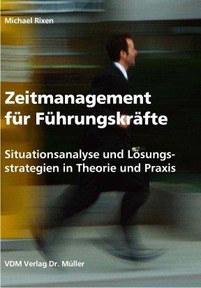 Zeitmanagement für Führungskräfte: Situationsanalyse und Lösungsstrategien in Theorie und Praxis