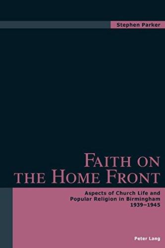 Faith on the Home Front: Aspects of Church Life and Popular Religion in Birmingham- 1939-1945