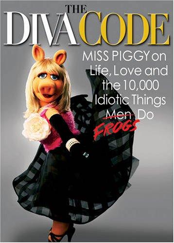 The Diva Code: Miss Piggy on Life, Love, and the 10,000 Idiotic Things Men Frogs Do