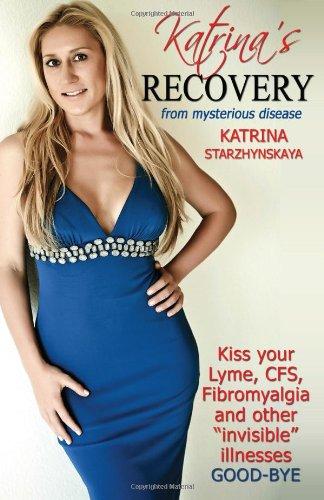 Katrina's Recovery from Mysterious Disease: Kiss your Lyme, CFS, Fibromyalgia and other ?Invisible? Illnesses  Good-Bye