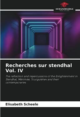 Recherches sur stendhal Vol. IV: The reflection and repercussions of the Enlightenment in Stendhal, Mérimée, Tourguiénev and their contemporaries