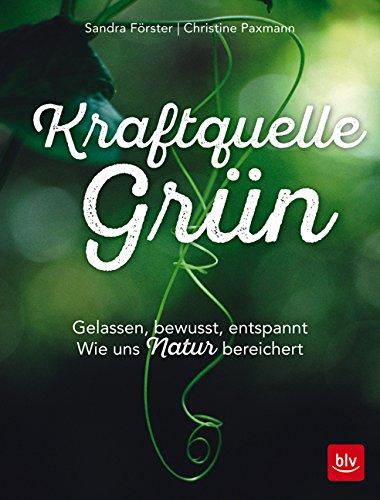 Kraftquelle Grün: Gelassen, bewusst, entspannt                        Wie uns Natur bereichert