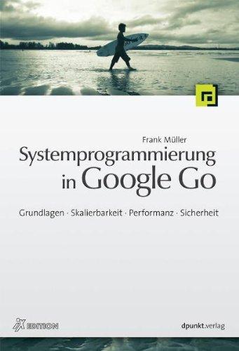 Systemprogrammierung in Google Go: Grundlagen, Skalierbarkeit, Performanz, Sicherheit