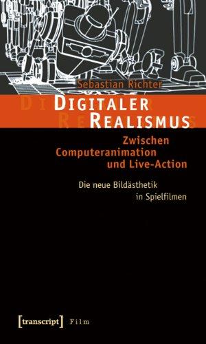 Digitaler Realismus: Zwischen Computeranimation und Live-Action. Die neue Bildästhetik in Spielfilmen