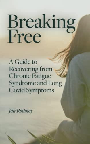 Breaking Free from Chronic Fatigue and Long Covid Symptoms: A Guide to Recovering from Chronic Fatigue Syndrome and Long Covid Symptoms