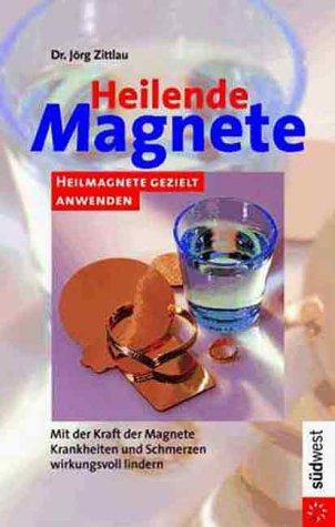 Heilende Magnete. Heilmagnete gezielt anwenden. Mit der Kraft der Magnete Krankheiten und Schmerzen wirkungsvoll lindern