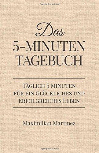 Das 5-Minuten Tagebuch: Täglich 5 Minuten für ein glückliches und erfolgreiches Leben (Dankbarkeitsjournal, Erfolgsjournal)