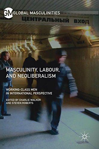 Masculinity, Labour, and Neoliberalism: Working-Class Men in International Perspective (Global Masculinities)